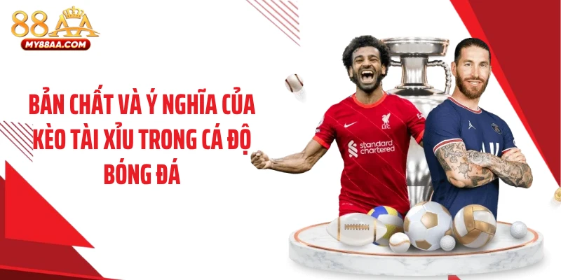 Bản chất và ý nghĩa của kèo tài xỉu trong cá độ bóng đá