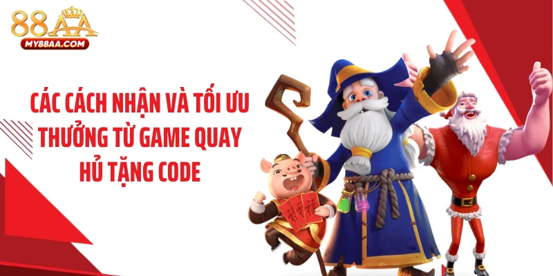 Các cách nhận và tối ưu thưởng từ game quay hủ tặng code