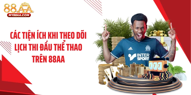 Các tiện ích khi theo dõi lịch thi đấu thể thao trên 88AA