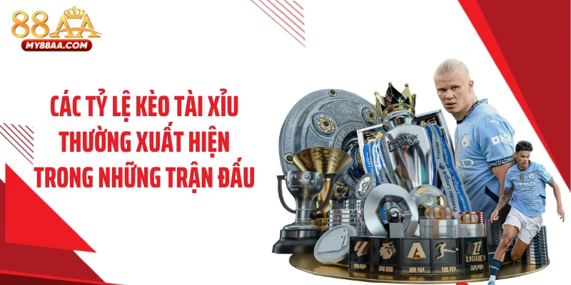 Các tỷ lệ kèo tài xỉu thường xuất hiện trong những trận đấu