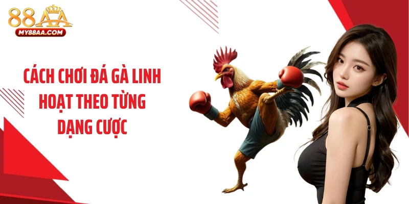 Cách chơi đá gà linh hoạt theo từng dạng cược