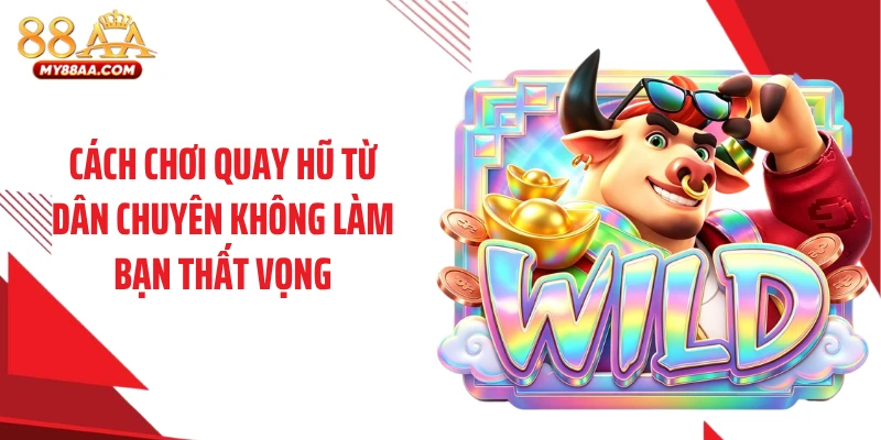 Cách chơi quay hũ từ dân chuyên không làm bạn thất vọng