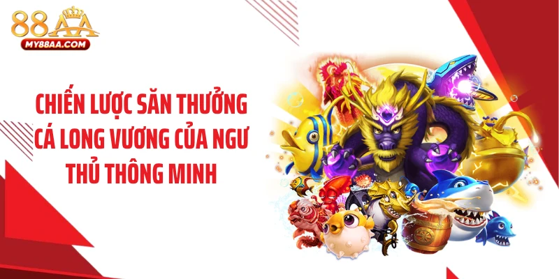 Chiến lược săn thưởng cá long vương của ngư thủ thông minh