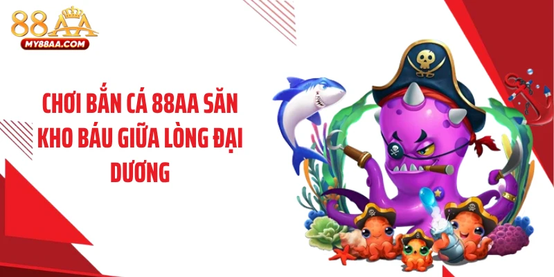 Chơi bắn cá 88AA săn kho báu giữa lòng đại dương