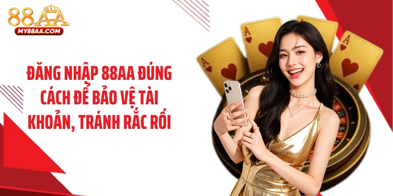 Đăng nhập 88AA đúng cách để bảo vệ tài khoản, tránh rắc rối