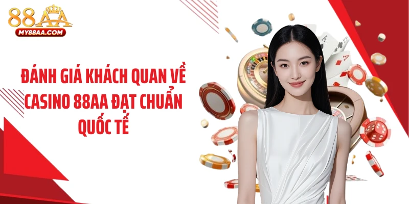 Đánh giá khách quan về casino 88AA đạt chuẩn quốc tế