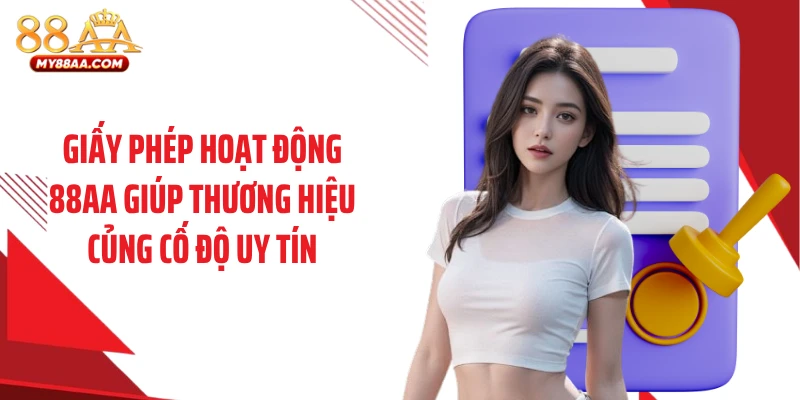 Giấy phép hoạt động 88AA giúp thương hiệu củng cố độ uy tín