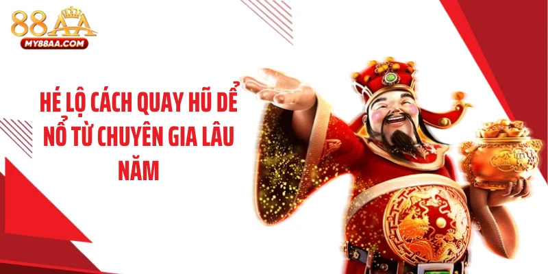Hé lộ cách quay hũ dể nổ từ chuyên gia lâu năm