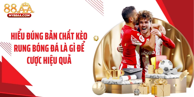 Hiểu đúng bản chất kèo rung bóng đá là gì để cược hiệu quả