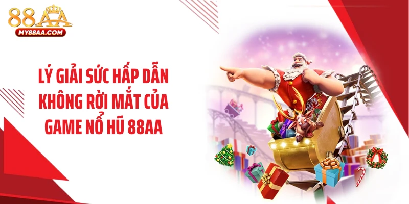 Lý giải sức hấp dẫn không rời mắt của game nổ hũ 88AA