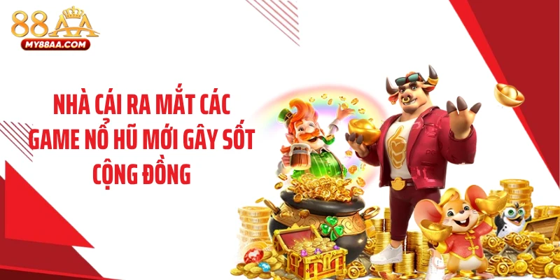 Nhà cái ra mắt các game nổ hũ mới gây sốt cộng đồng