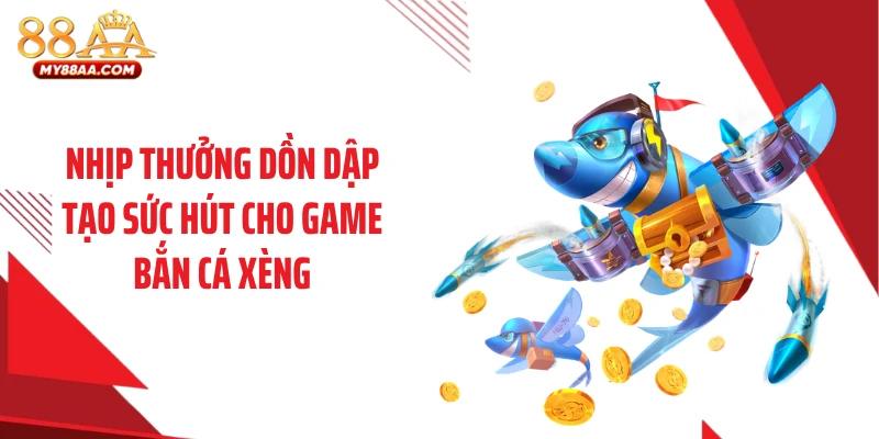 Nhịp thưởng dồn dập tạo sức hút cho game bắn cá xèng