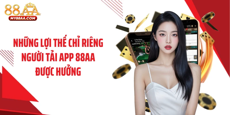 Những lợi thế chỉ riêng người tải app 88AA được hưởng