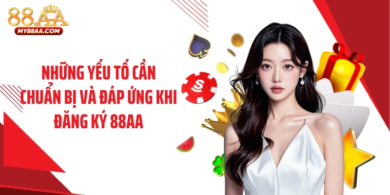 Những yếu tố cần chuẩn bị và đáp ứng khi đăng ký 88AA
