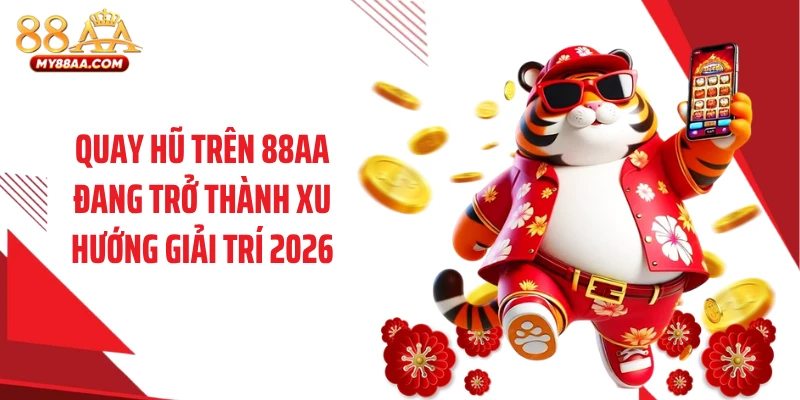 Quay hũ trên 88AA đang trở thành xu hướng giải trí 2026